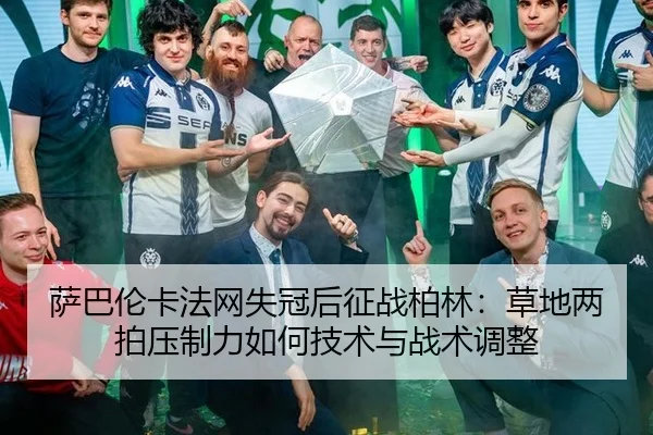 萨巴伦卡法网失冠后征战柏林：草地两拍压制力如何技术与战术调整