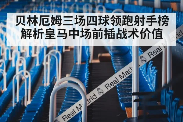 贝林厄姆三场四球领跑射手榜 解析皇马中场前插战术价值