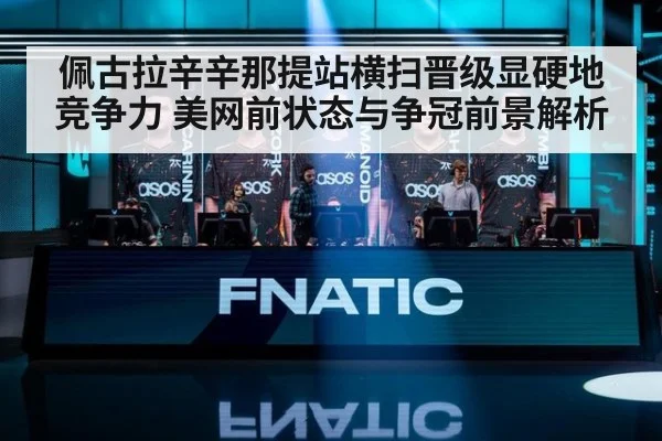 佩古拉辛辛那提站横扫晋级显硬地竞争力 美网前状态与争冠前景解析