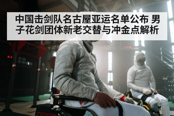中国击剑队名古屋亚运名单公布 男子花剑团体新老交替与冲金点解析
