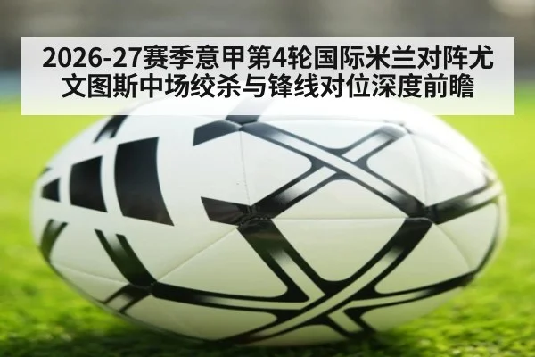2026-27赛季意甲第4轮国际米兰对阵尤文图斯中场绞杀与锋线对位深度前瞻
