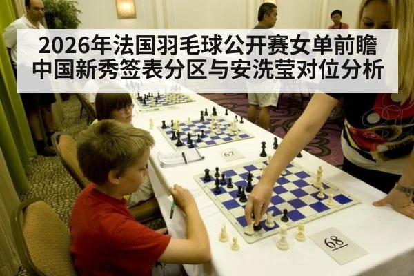 2026年法国羽毛球公开赛女单前瞻 中国新秀签表分区与安洗莹对位分析
