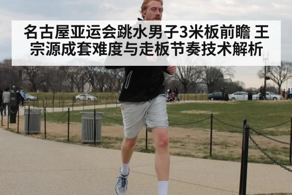 名古屋亚运会跳水男子3米板前瞻 王宗源成套难度与走板节奏技术解析