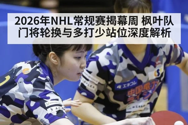 2026年NHL常规赛揭幕周 枫叶队门将轮换与多打少站位深度解析